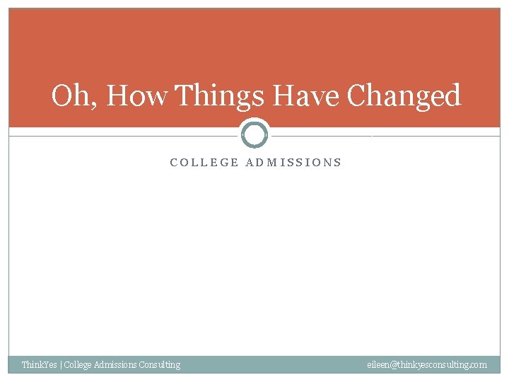 Oh, How Things Have Changed COLLEGE ADMISSIONS Think. Yes | College Admissions Consulting eileen@thinkyesconsulting.