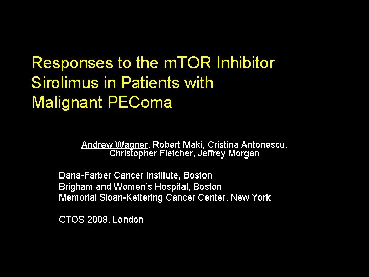 Responses to the m. TOR Inhibitor Sirolimus in Patients with Malignant PEComa Andrew Wagner,