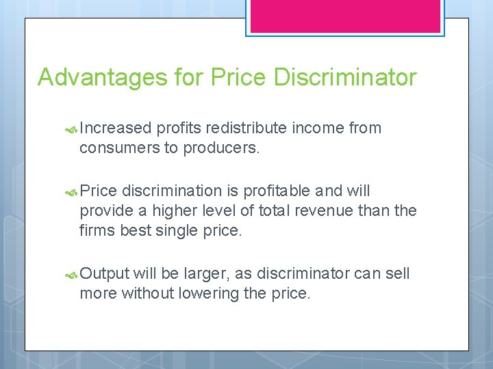 Advantages for Price Discriminator Increased profits redistribute income from consumers to producers. Price discrimination