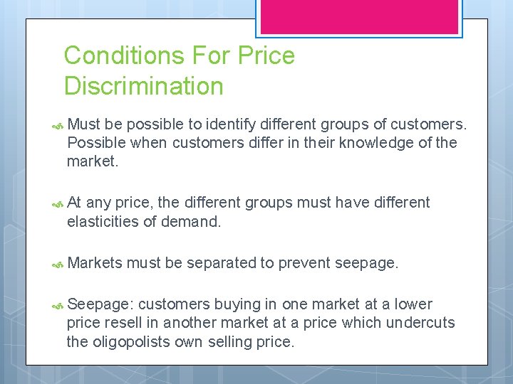 Conditions For Price Discrimination Must be possible to identify different groups of customers. Possible