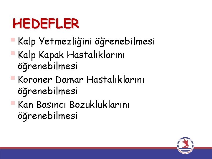 HEDEFLER § Kalp Yetmezliğini öğrenebilmesi § Kalp Kapak Hastalıklarını öğrenebilmesi § Koroner Damar Hastalıklarını