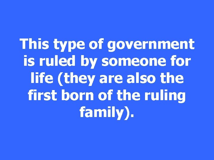 This type of government is ruled by someone for life (they are also the