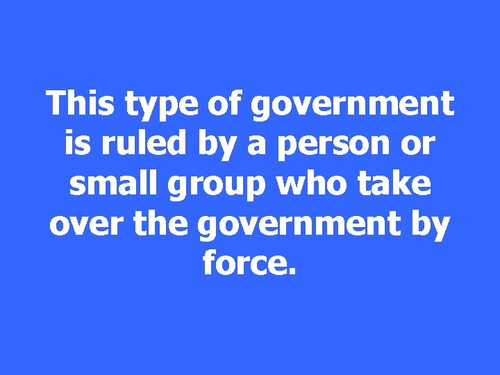 This type of government is ruled by a person or small group who take