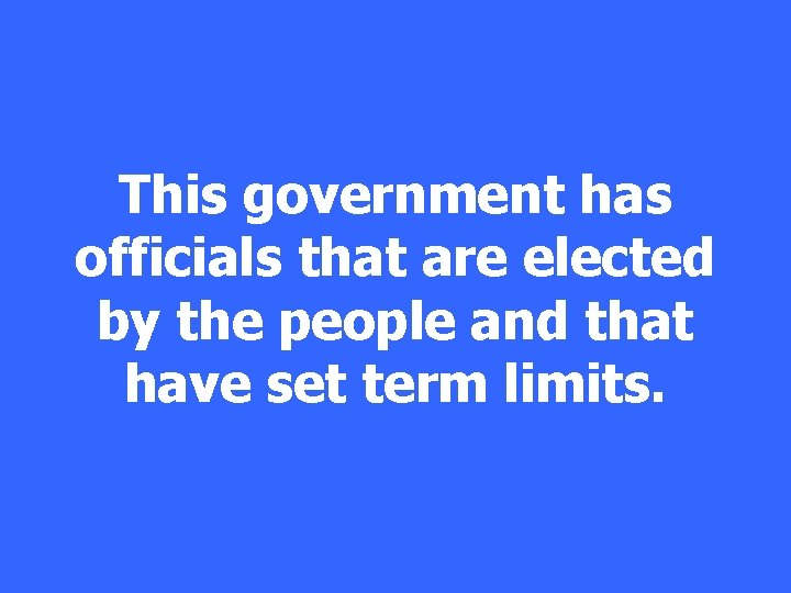 This government has officials that are elected by the people and that have set