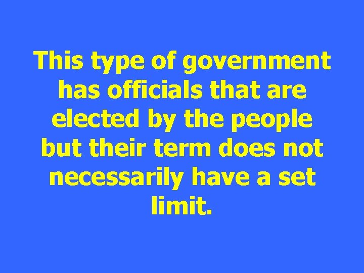 This type of government has officials that are elected by the people but their