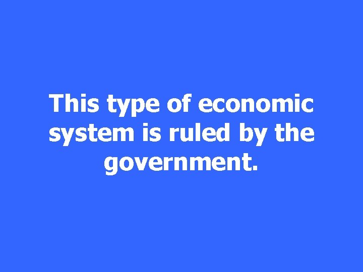 This type of economic system is ruled by the government. 