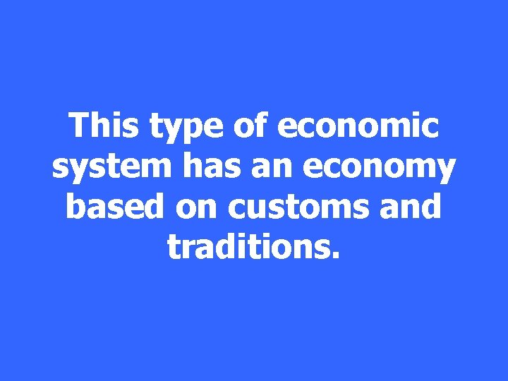 This type of economic system has an economy based on customs and traditions. 