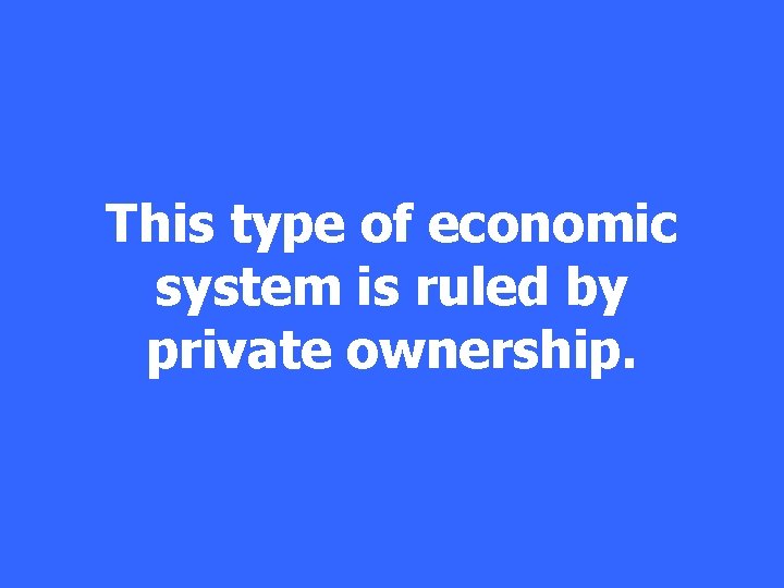 This type of economic system is ruled by private ownership. 