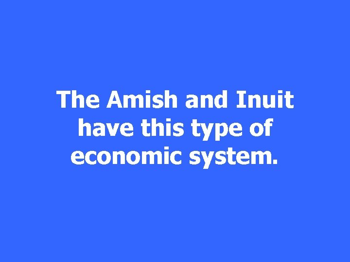 The Amish and Inuit have this type of economic system. 