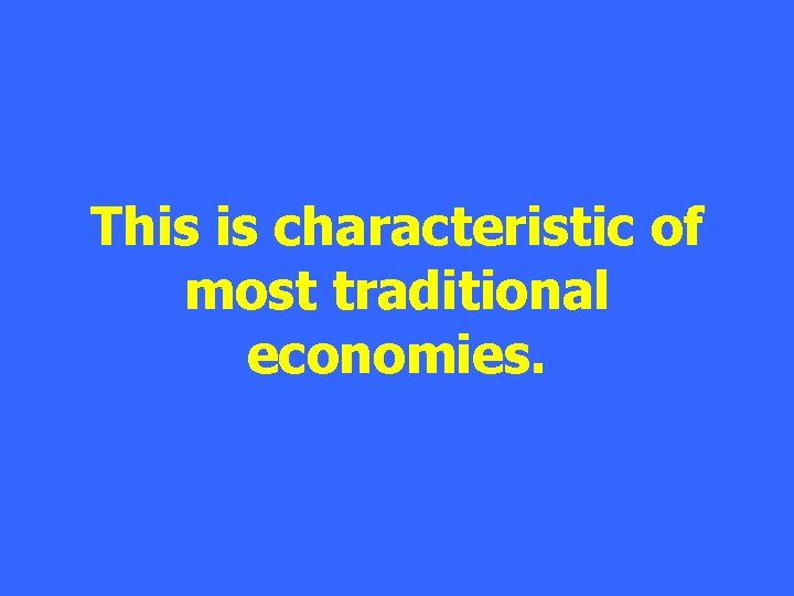 This is characteristic of most traditional economies. 