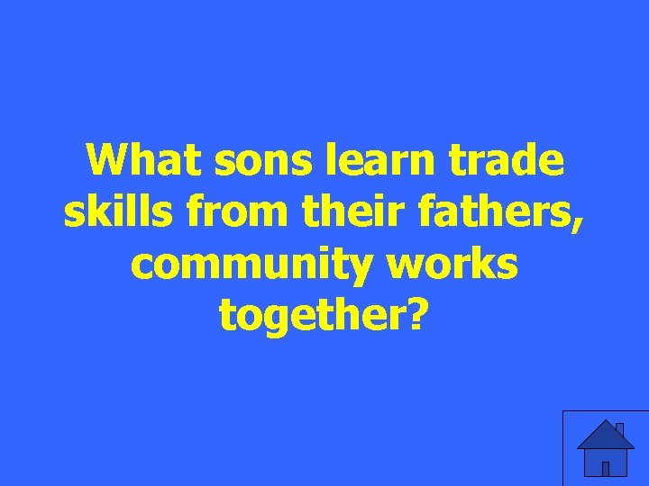 What sons learn trade skills from their fathers, community works together? 