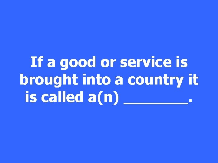 If a good or service is brought into a country it is called a(n)