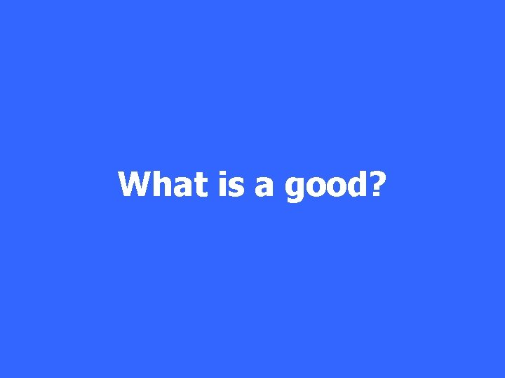 What is a good? 