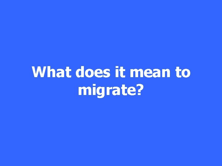 What does it mean to migrate? 