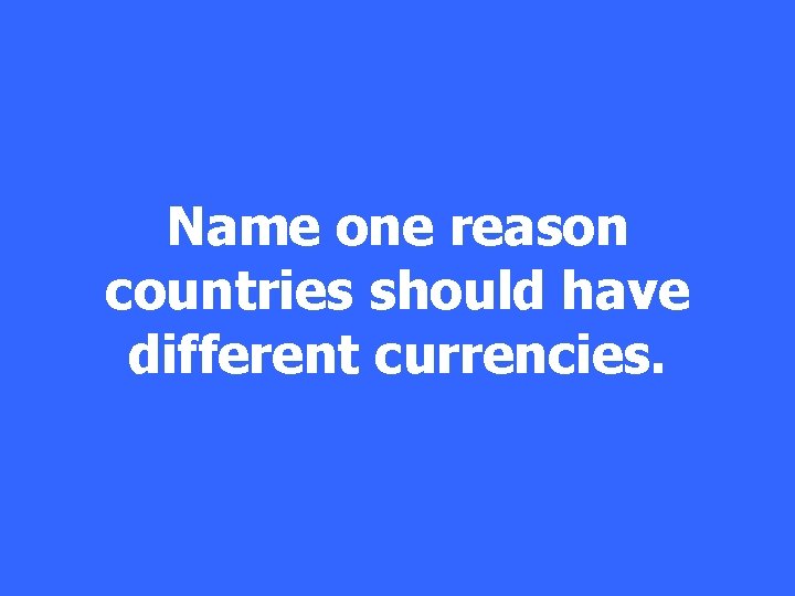 Name one reason countries should have different currencies. 