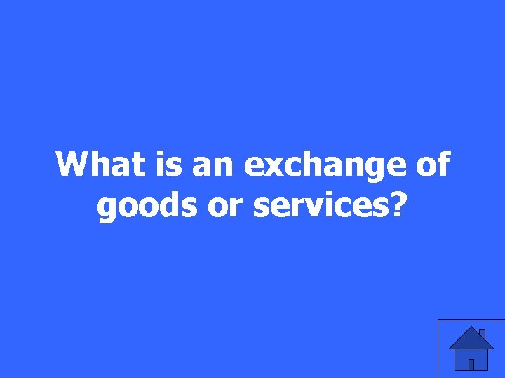 What is an exchange of goods or services? 