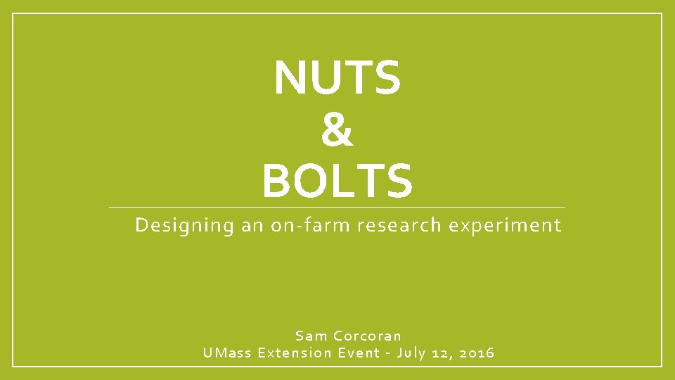 NUTS BOLTS Designing an onfarm research experiment Sam