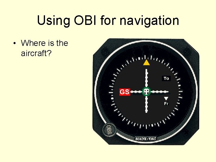Using OBI for navigation • Where is the aircraft? 