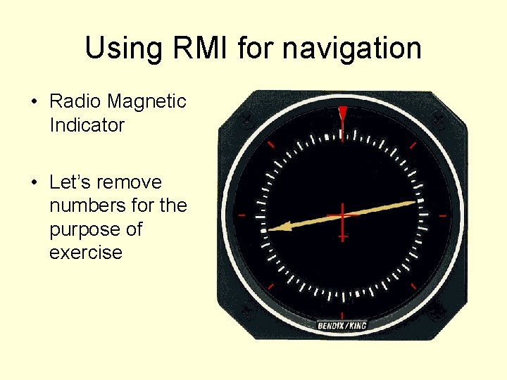 Using RMI for navigation • Radio Magnetic Indicator • Let’s remove numbers for the