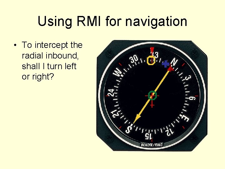 Using RMI for navigation • To intercept the radial inbound, shall I turn left