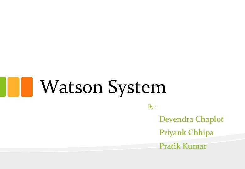 Watson System By : Devendra Chaplot Priyank Chhipa Pratik Kumar 