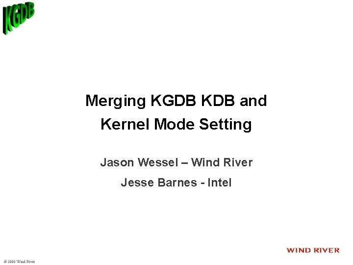 Merging KGDB KDB and Kernel Mode Setting Jason Wessel – Wind River Jesse Barnes