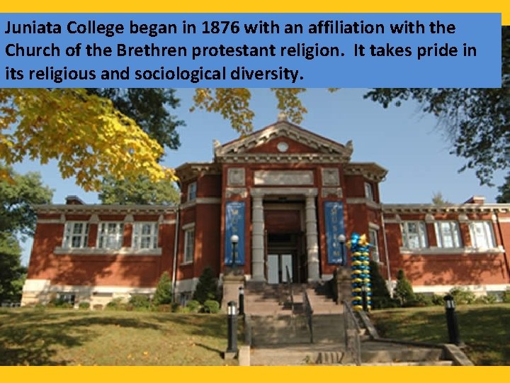 Juniata College began in 1876 with an affiliation with the Church of the Brethren