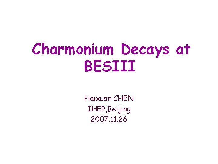 Charmonium Decays at BESIII Haixuan CHEN IHEP, Beijing 2007. 11. 26 