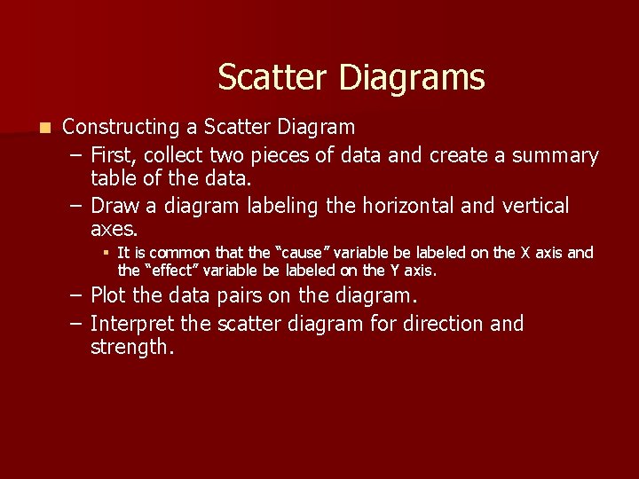 Scatter Diagrams n Constructing a Scatter Diagram – First, collect two pieces of data Scatter Diagrams n Constructing a Scatter Diagram – First, collect two pieces of data