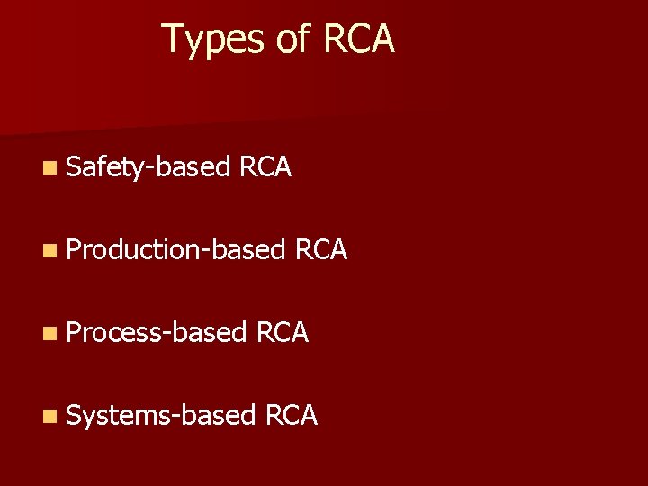 Types of RCA n Safety-based RCA n Production-based n Process-based RCA n Systems-based RCA Types of RCA n Safety-based RCA n Production-based n Process-based RCA n Systems-based RCA