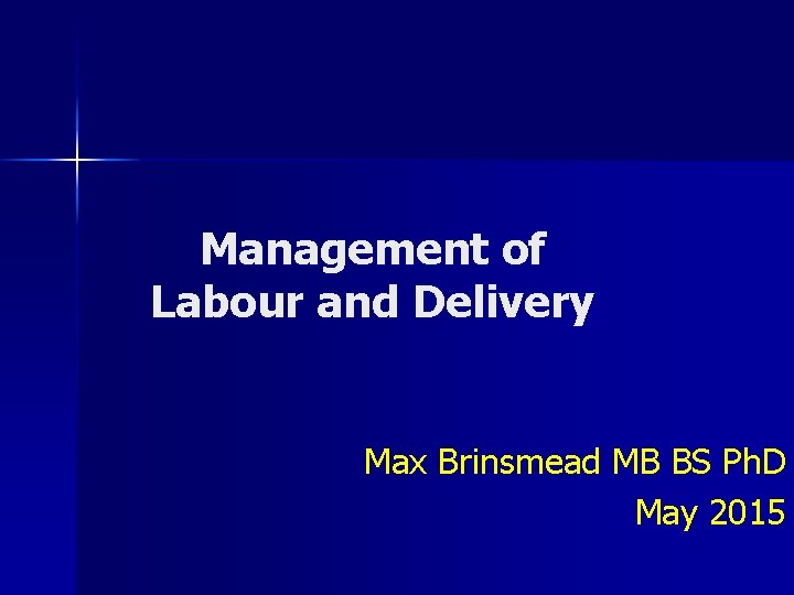 Management of Labour and Delivery Max Brinsmead MB BS Ph. D May 2015 