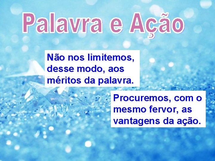Não nos limitemos, desse modo, aos méritos da palavra. Procuremos, com o mesmo fervor,