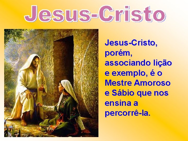 Jesus-Cristo, porém, associando lição e exemplo, é o Mestre Amoroso e Sábio que nos