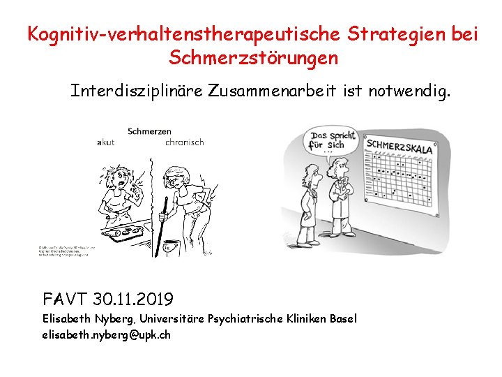 Kognitiv-verhaltenstherapeutische Strategien bei Schmerzstörungen Interdisziplinäre Zusammenarbeit ist notwendig. FAVT 30. 11. 2019 Elisabeth Nyberg,