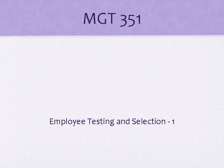MGT 351 Employee Testing and Selection - 1 MGT 351 Employee Testing and Selection - 1