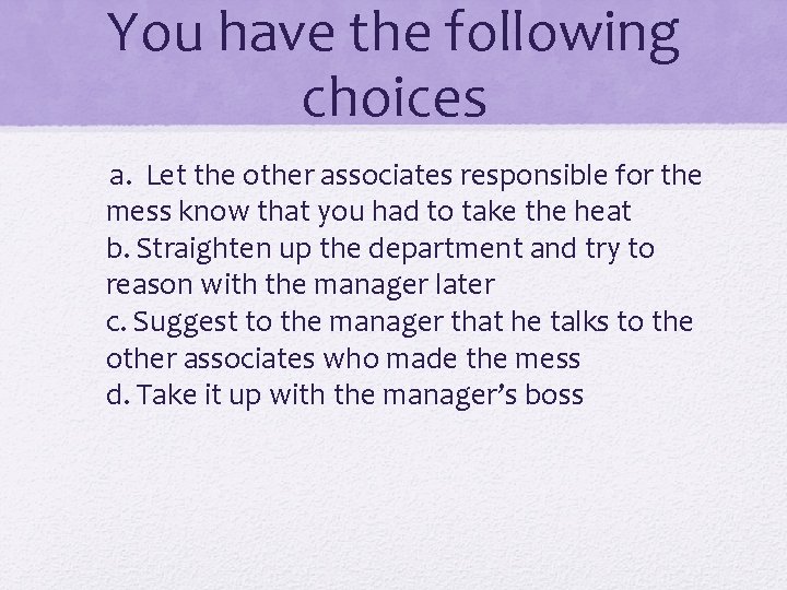You have the following choices a. Let the other associates responsible for the mess You have the following choices a. Let the other associates responsible for the mess