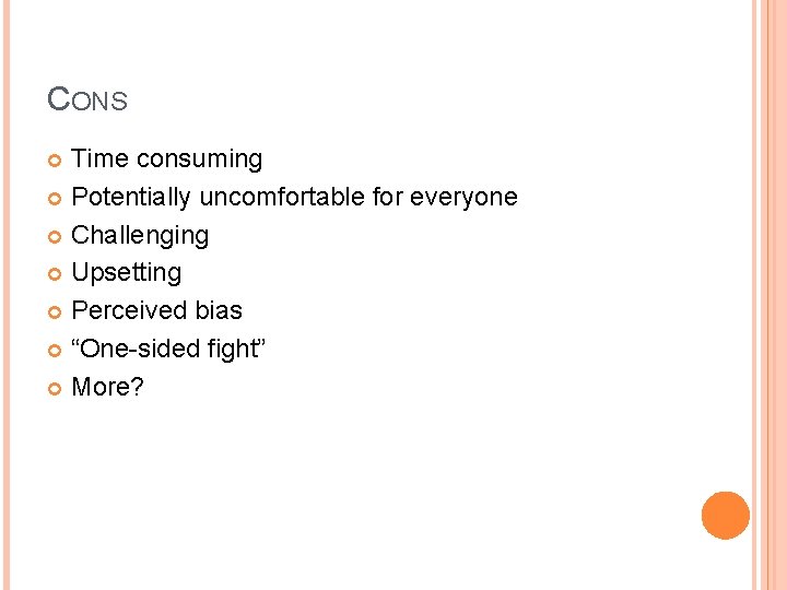 CONS Time consuming Potentially uncomfortable for everyone Challenging Upsetting Perceived bias “One-sided fight” More?