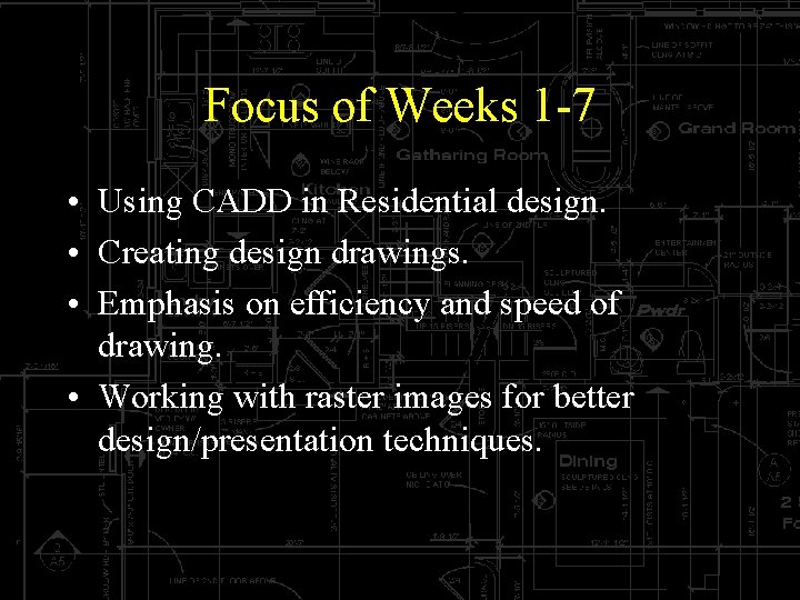 Focus of Weeks 1 -7 • Using CADD in Residential design. • Creating design