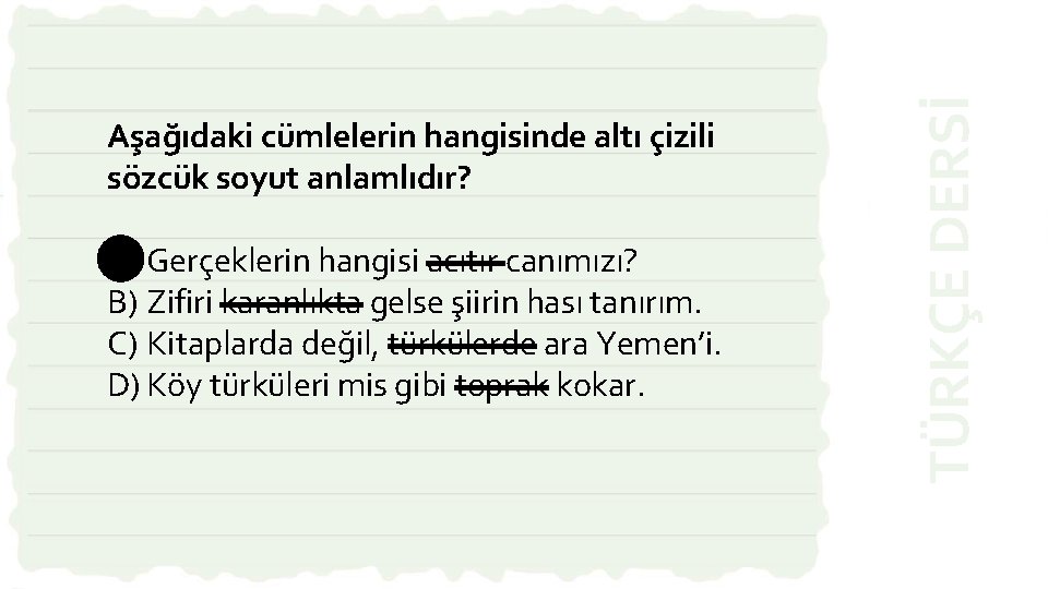 A) Gerçeklerin hangisi acıtır canımızı? B) Zifiri karanlıkta gelse şiirin hası tanırım. C) Kitaplarda