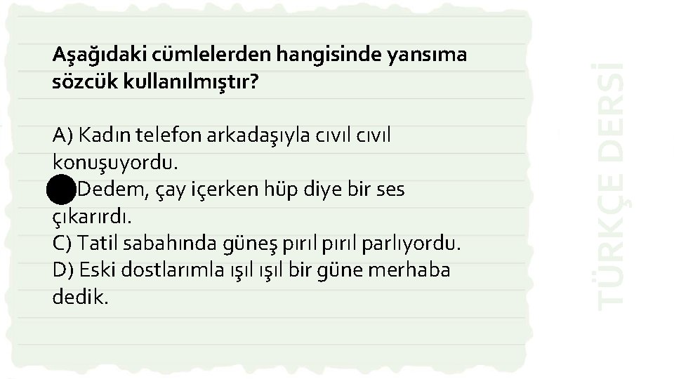 A) Kadın telefon arkadaşıyla cıvıl konuşuyordu. B) Dedem, çay içerken hüp diye bir ses