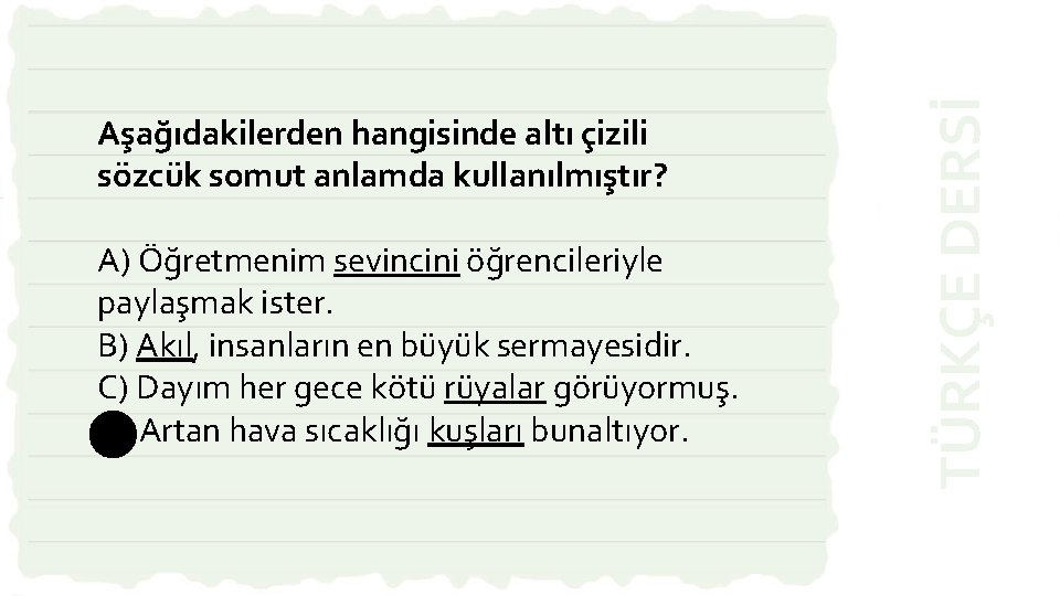 A) Öğretmenim sevincini öğrencileriyle paylaşmak ister. B) Akıl, insanların en büyük sermayesidir. C) Dayım