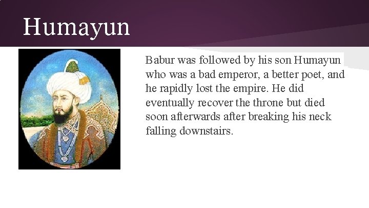 Humayun Babur was followed by his son Humayun who was a bad emperor, a