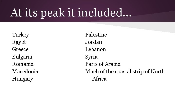 At its peak it included. . . Turkey Egypt Greece Bulgaria Romania Macedonia Hungary