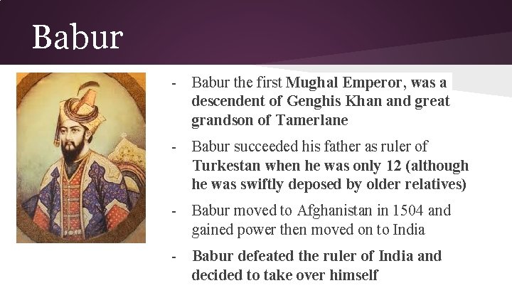 Babur - Babur the first Mughal Emperor, was a descendent of Genghis Khan and