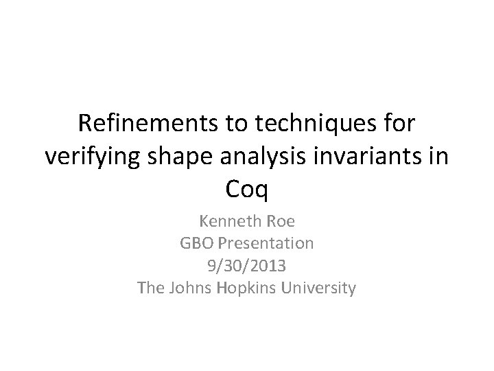Refinements to techniques for verifying shape analysis invariants in Coq Kenneth Roe GBO Presentation