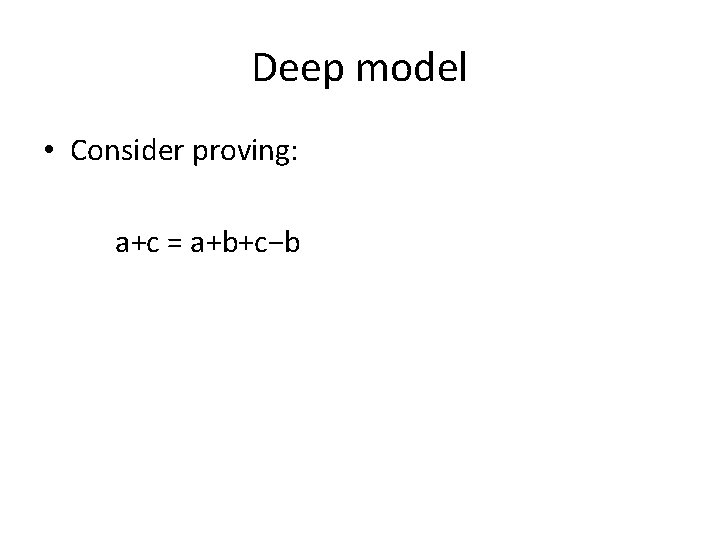 Deep model • Consider proving: a+c = a+b+c−b 