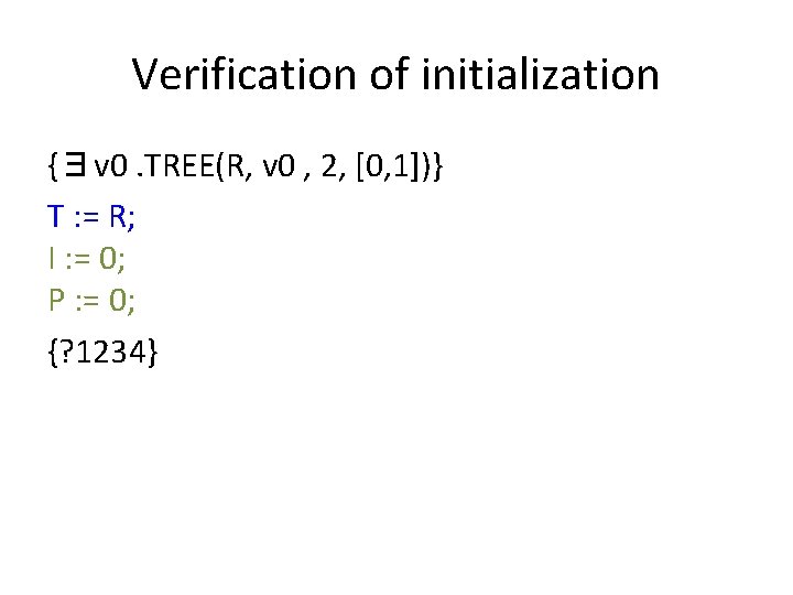 Verification of initialization {∃v 0. TREE(R, v 0 , 2, [0, 1])} T :