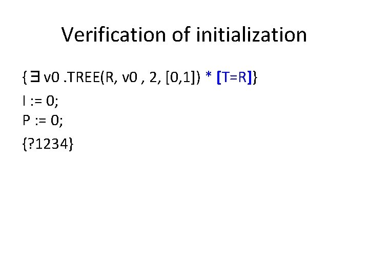 Verification of initialization {∃v 0. TREE(R, v 0 , 2, [0, 1]) * [T=R]}