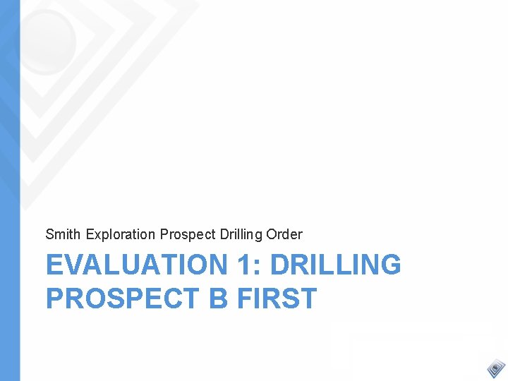 Smith Exploration Prospect Drilling Order EVALUATION 1: DRILLING PROSPECT B FIRST 