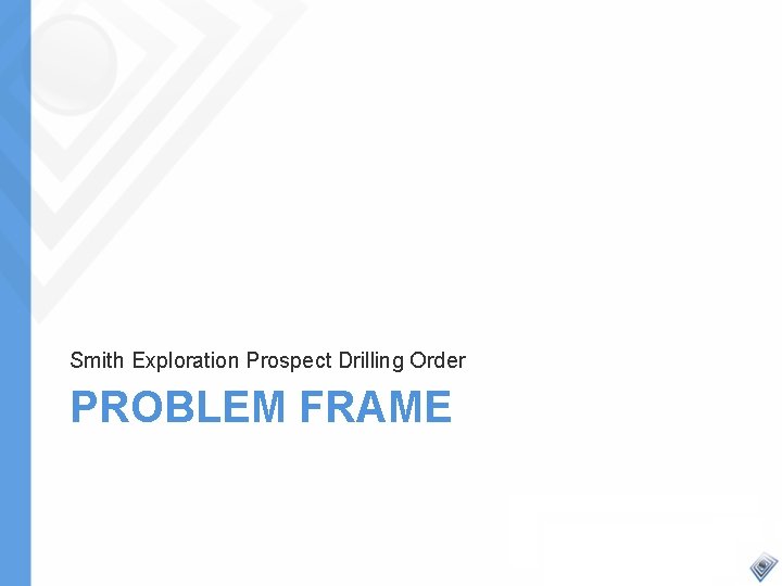 Smith Exploration Prospect Drilling Order PROBLEM FRAME 
